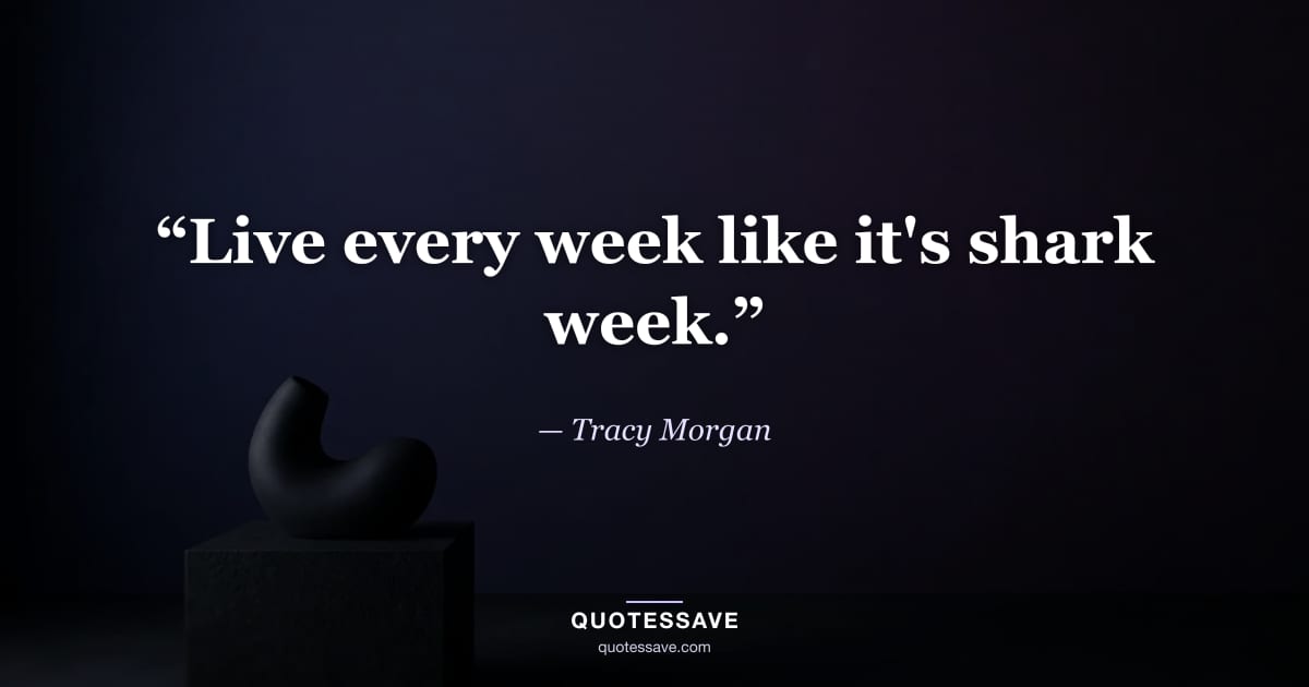 “Live every week like it's shark week.” — Tracy Morgan