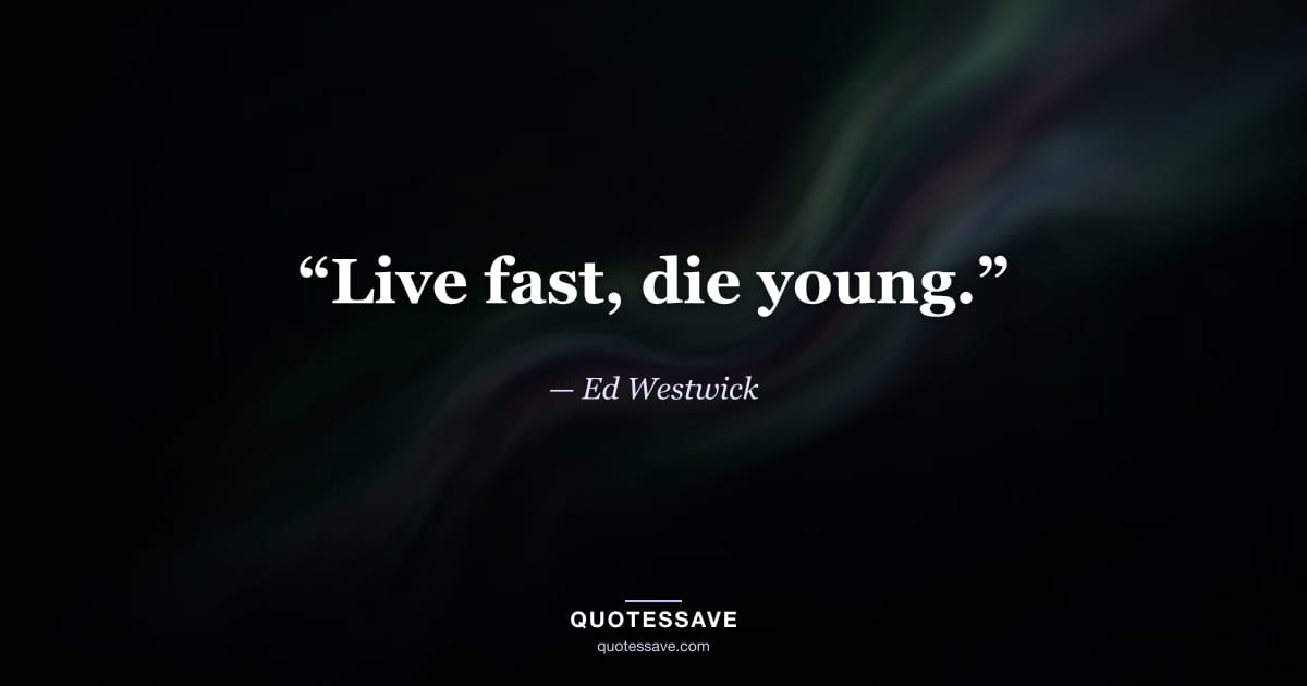 “Live fast, die young.” — Ed Westwick