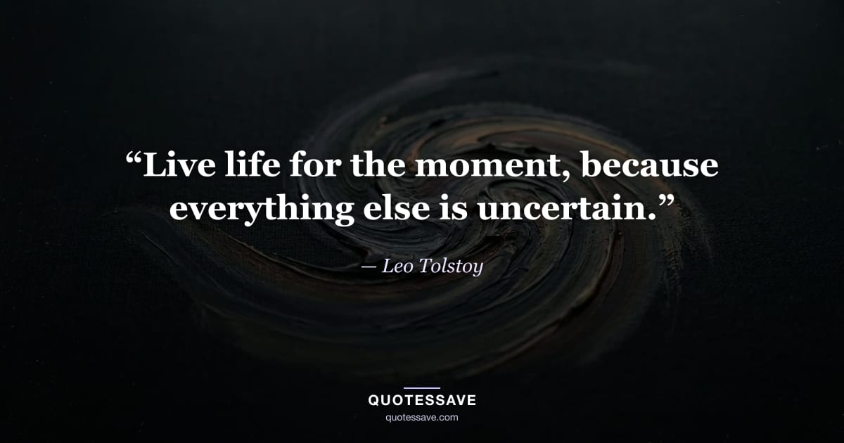 “Live life for the moment, because everything else is uncertain.” — Leo Tolstoy
