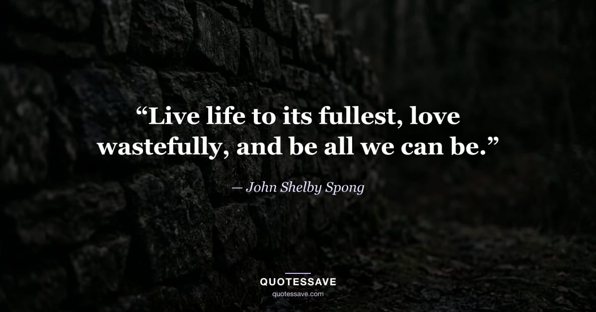 “Live life to its fullest, love wastefully, and be all we can be.” — John Shelby Spong