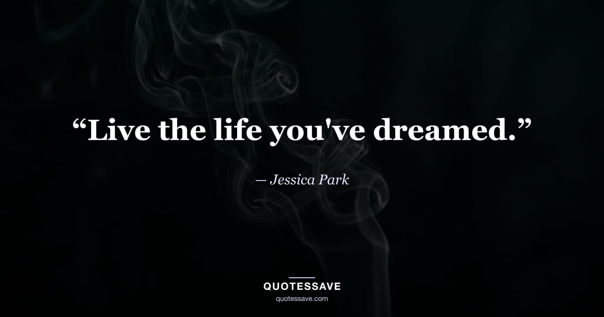 “Live the life you've dreamed.” — Jessica Park