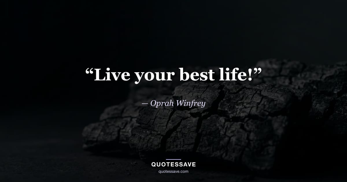 “Live your best life!” — Oprah Winfrey