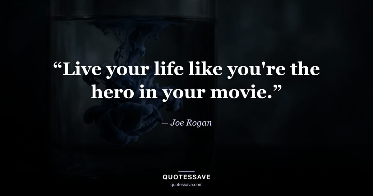 “Live your life like you're the hero in your movie.” — Joe Rogan