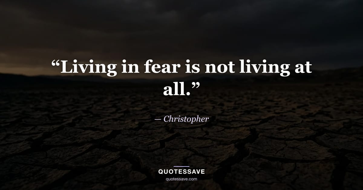 “Living in fear is not living at all.” — Christopher