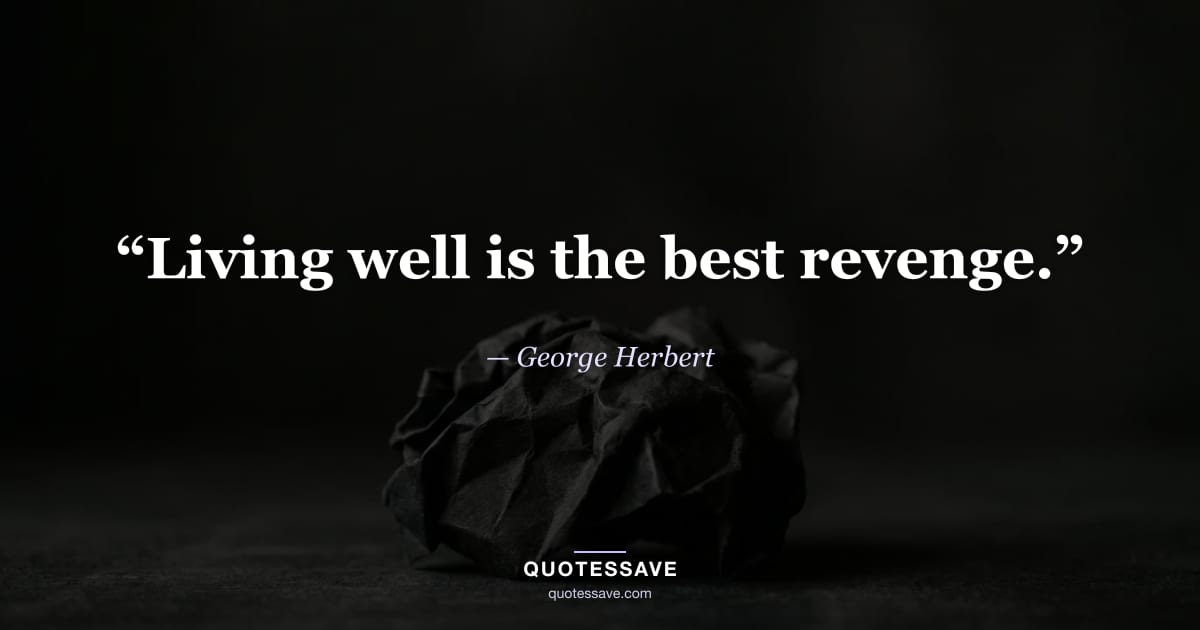 “Living well is the best revenge.” — George Herbert