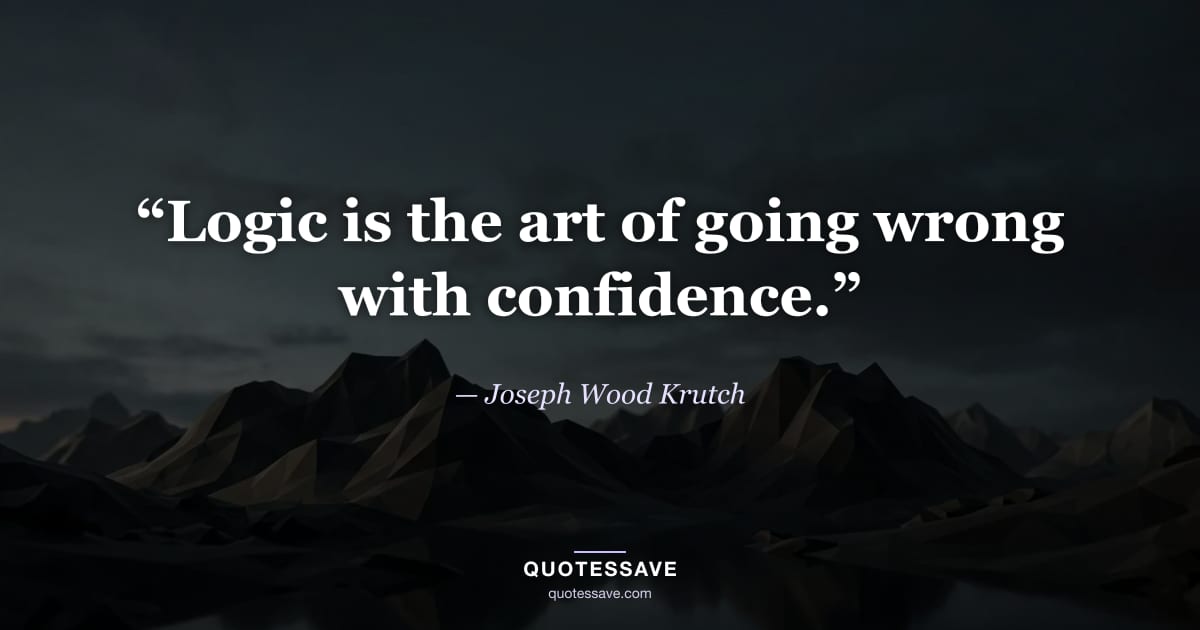 “Logic is the art of going wrong with confidence.” — Joseph Wood Krutch