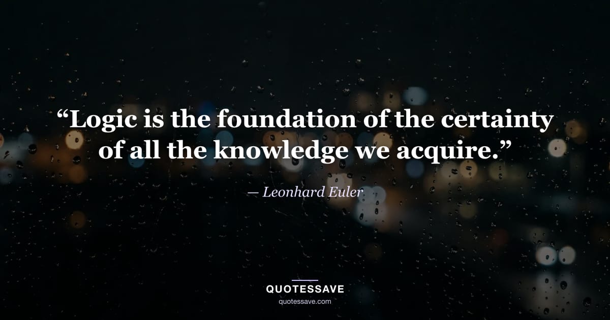 “Logic is the foundation of the certainty of all the knowledge we acquire.” — Leonhard Euler