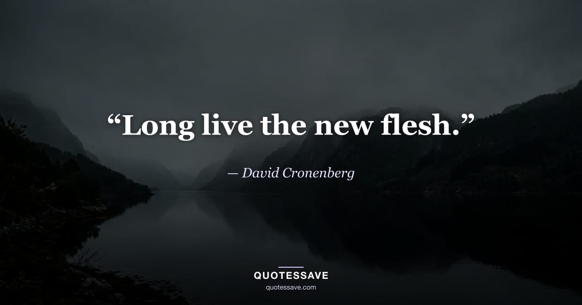 “Long live the new flesh.” — David Cronenberg