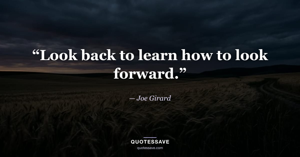 “Look back to learn how to look forward.” — Joe Girard