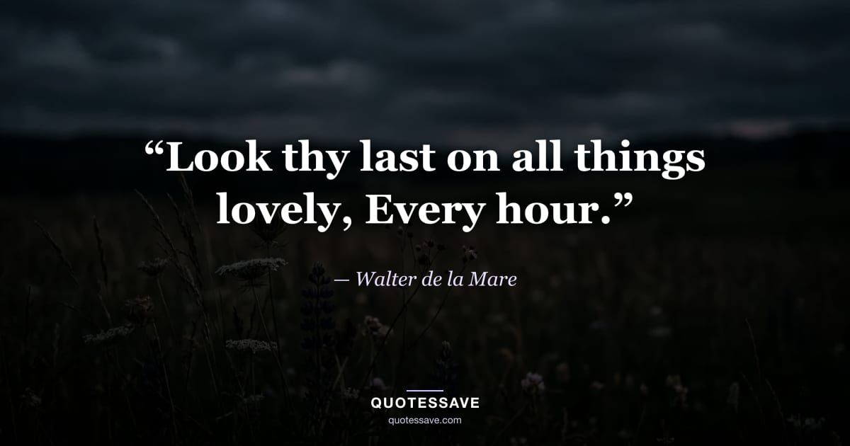 “Look thy last on all things lovely, Every hour.” — Walter de la Mare