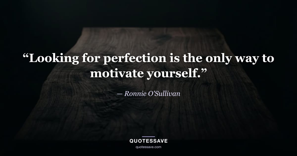 “Looking for perfection is the only way to motivate yourself.” — Ronnie O'Sullivan