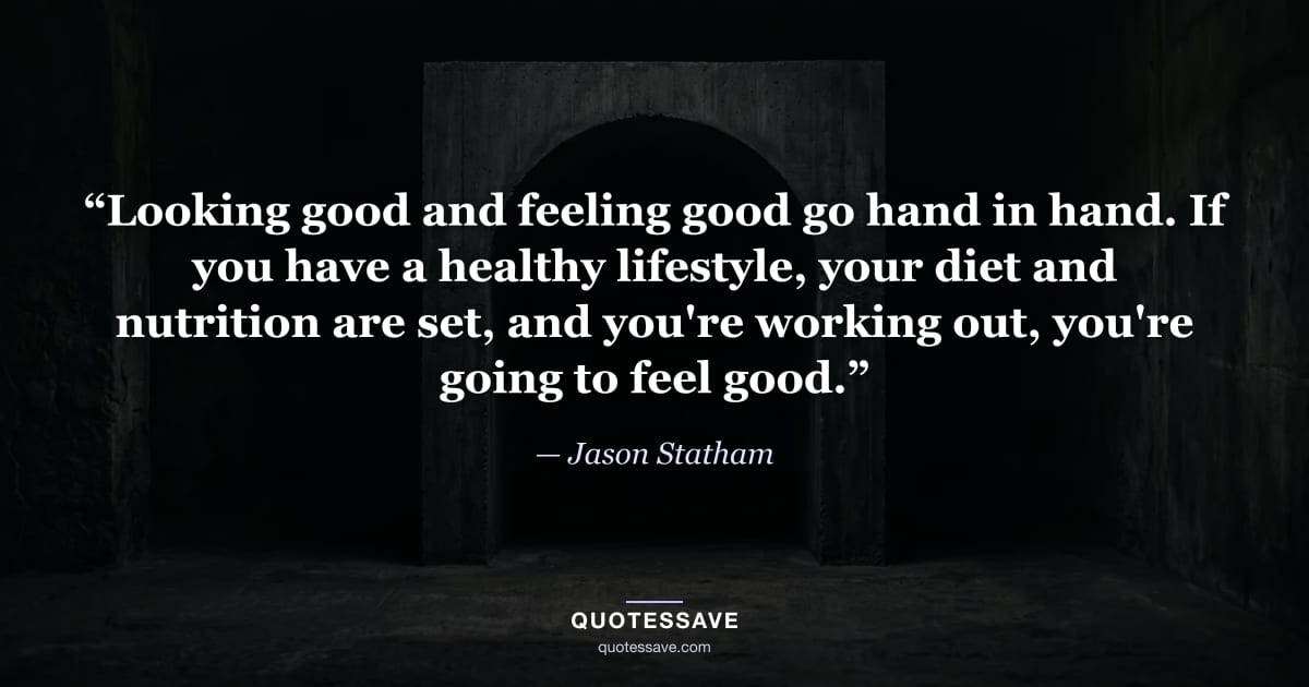 “Looking good and feeling good go hand in hand. If you have a healthy lifestyle, your diet and nutrition are set, and you're working out, you're going to feel good.” — Jason Statham