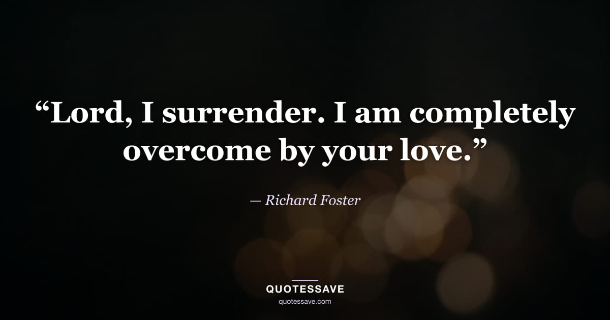 “Lord, I surrender. I am completely overcome by your love.” — Richard Foster