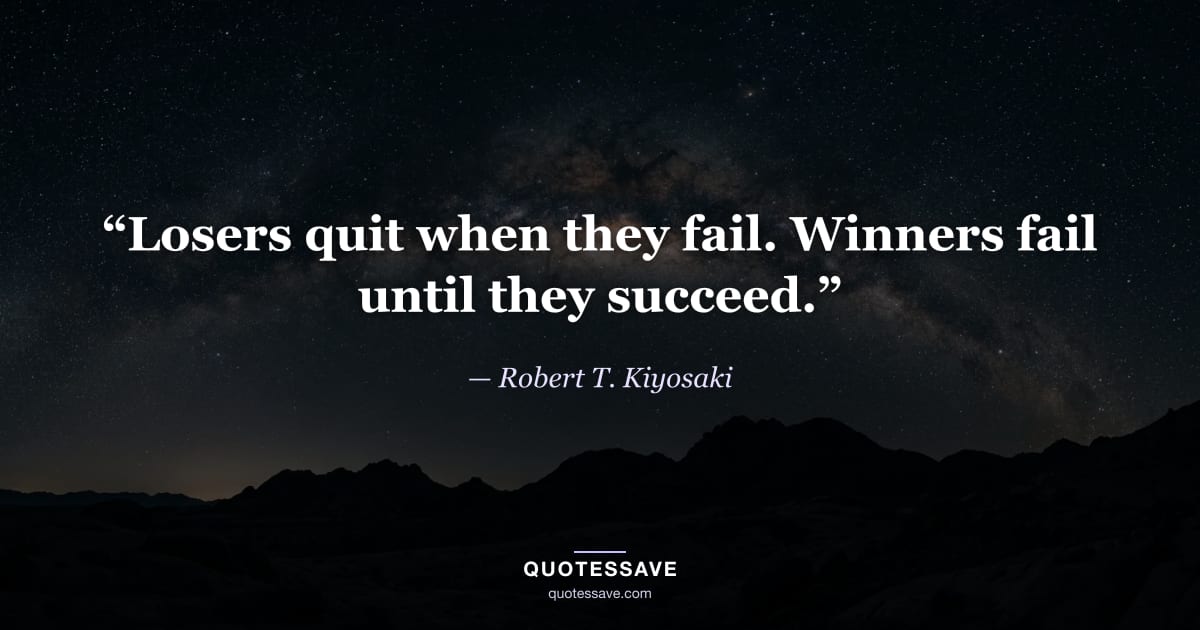 “Losers quit when they fail. Winners fail until they succeed.” — Robert T. Kiyosaki