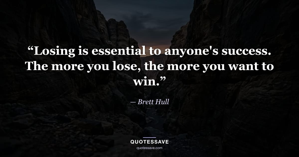 “Losing is essential to anyone's success. The more you lose, the more you want to win.” — Brett Hull