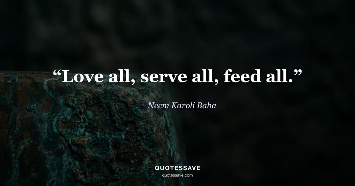 “Love all, serve all, feed all.” — Neem Karoli Baba