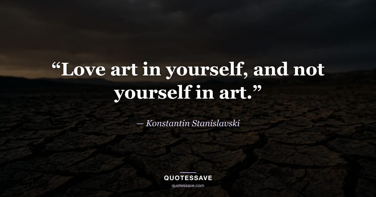 “Love art in yourself, and not yourself in art.” — Konstantin Stanislavski
