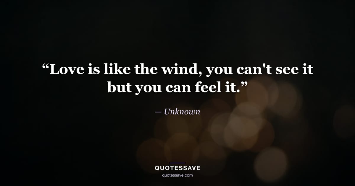 “Love is like the wind, you can't see it but you can feel it.” — Unknown