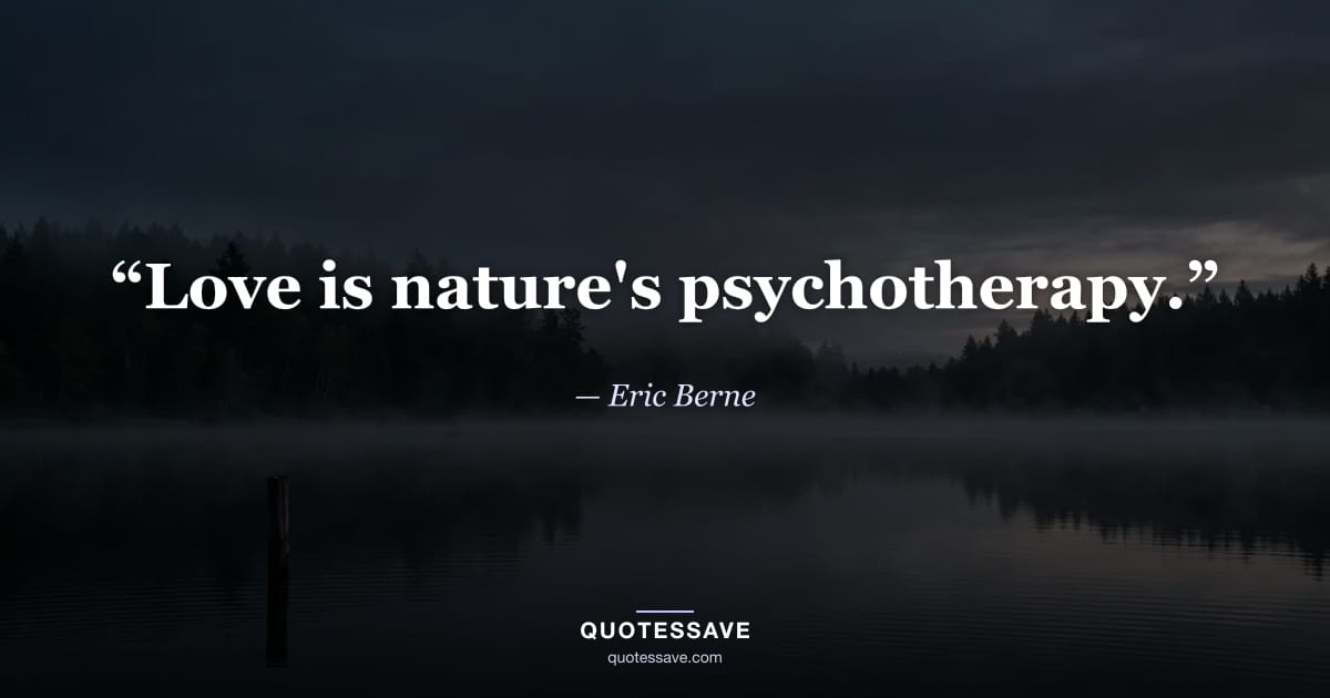 “Love is nature's psychotherapy.” — Eric Berne