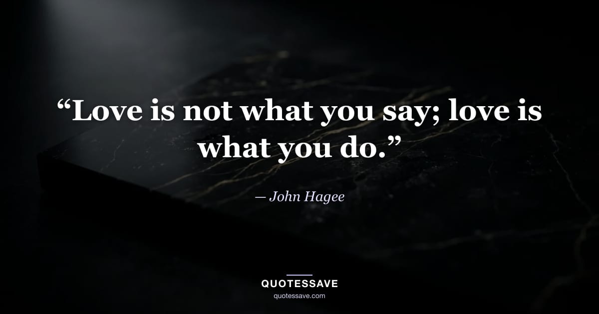 “Love is not what you say; love is what you do.” — John Hagee
