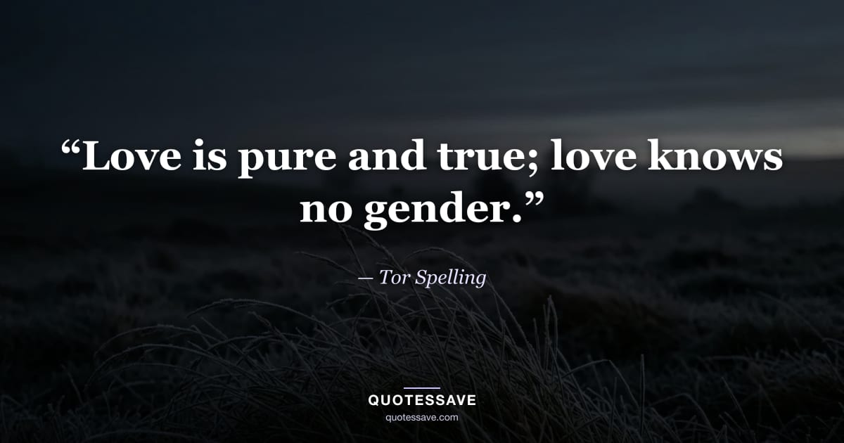 “Love is pure and true; love knows no gender.” — Tor Spelling