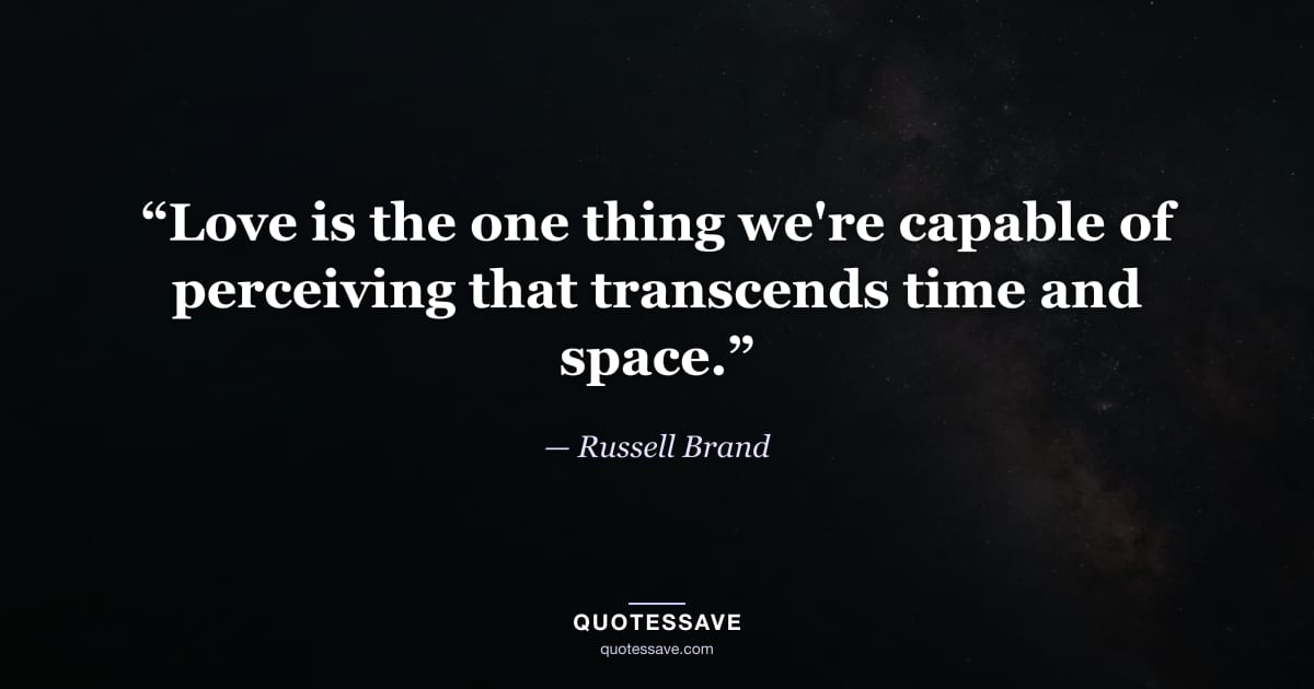 “Love is the one thing we're capable of perceiving that transcends time and space.” — Russell Brand