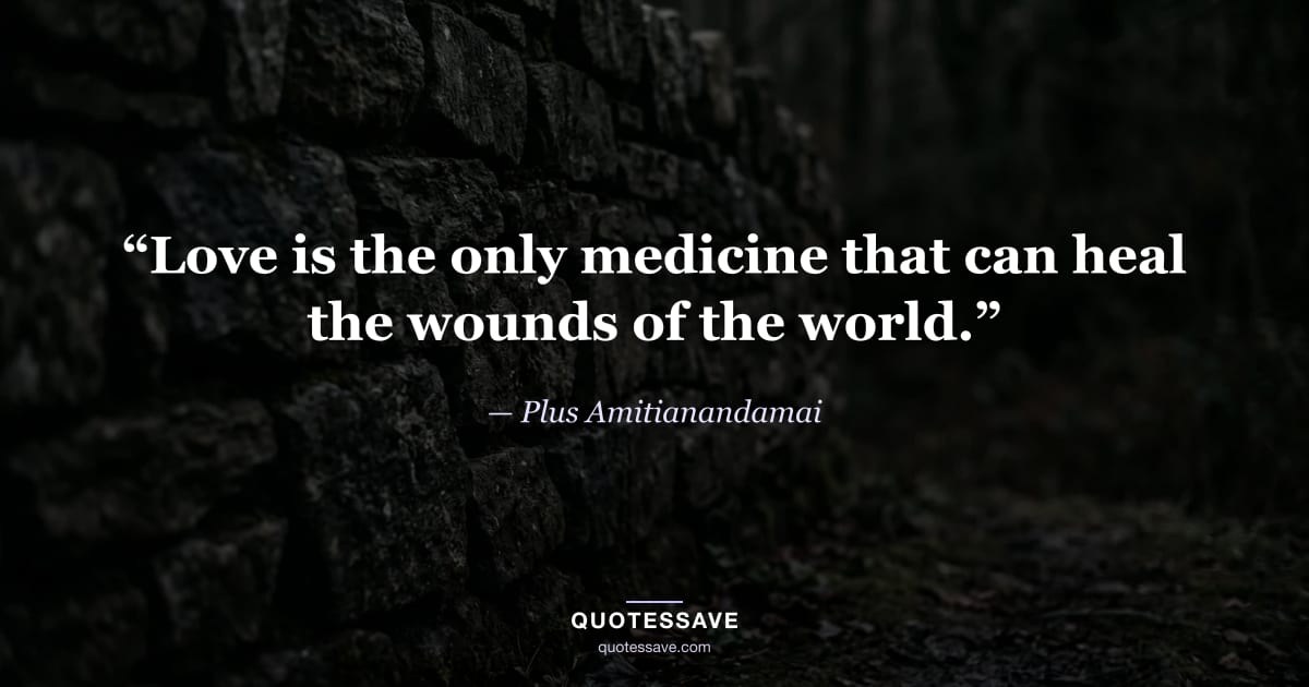 “Love is the only medicine that can heal the wounds of the world.” — Plus Amitianandamai