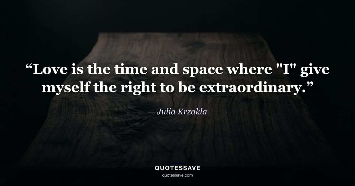 “Love is the time and space where "I" give myself the right to be extraordinary.” — Julia Krzakla