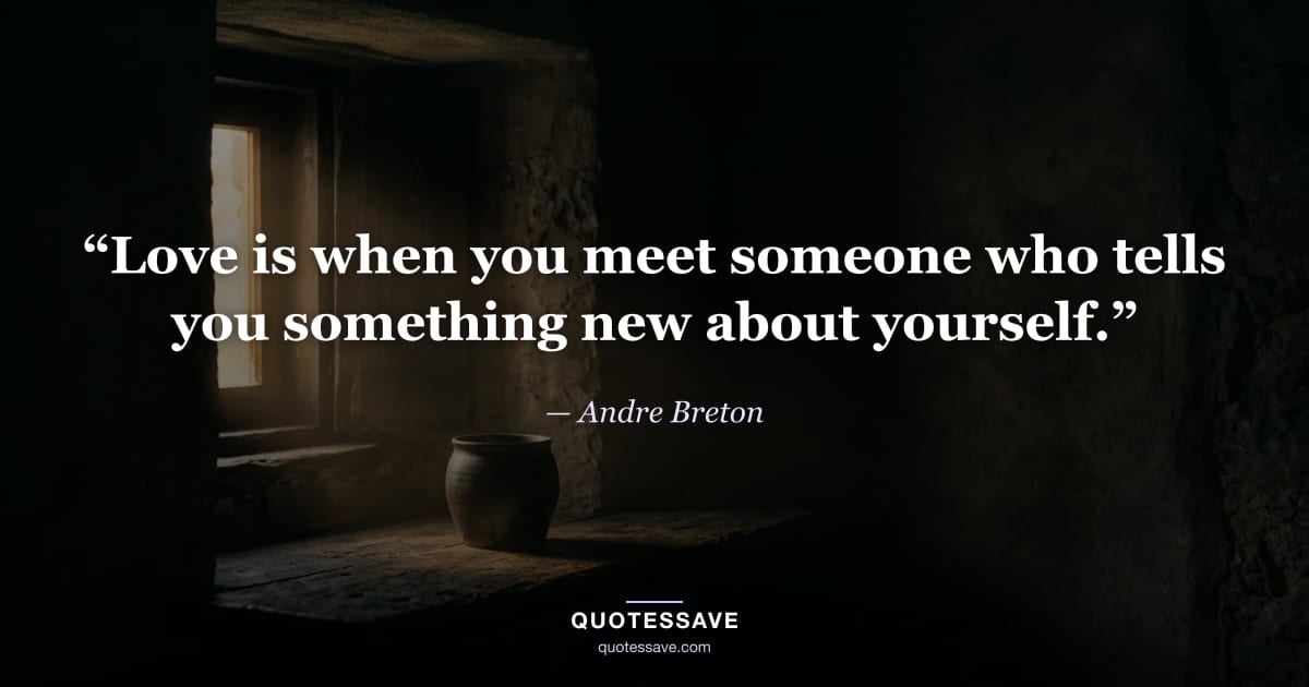 “Love is when you meet someone who tells you something new about yourself.” — Andre Breton