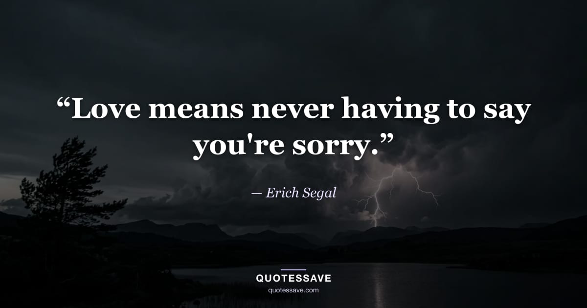 “Love means never having to say you're sorry.” — Erich Segal
