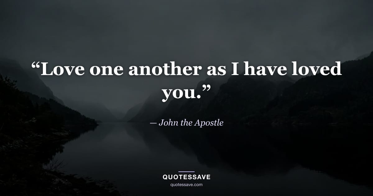 “Love one another as I have loved you.” — John the Apostle