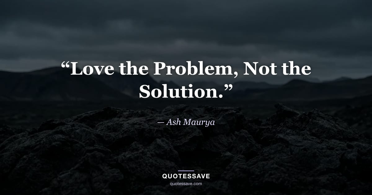 “Love the Problem, Not the Solution.” — Ash Maurya