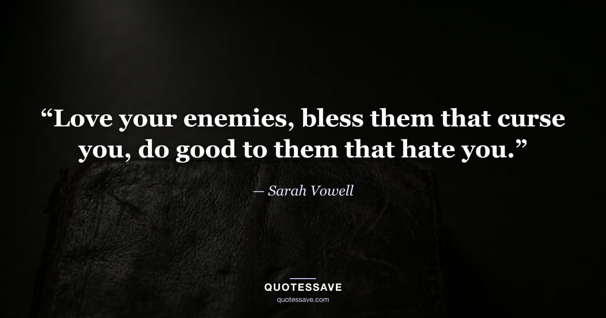 “Love your enemies, bless them that curse you, do good to them that hate you.” — Sarah Vowell
