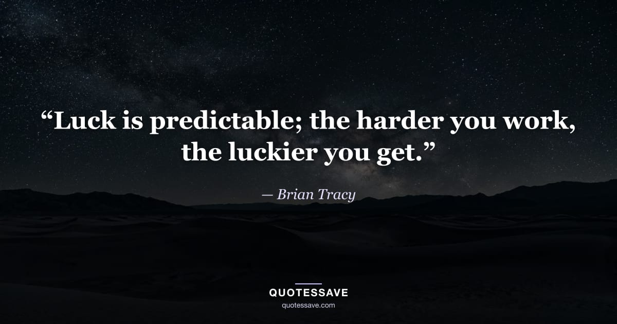 “Luck is predictable; the harder you work, the luckier you get.” — Brian Tracy