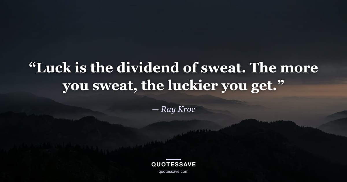 “Luck is the dividend of sweat. The more you sweat, the luckier you get.” — Ray Kroc