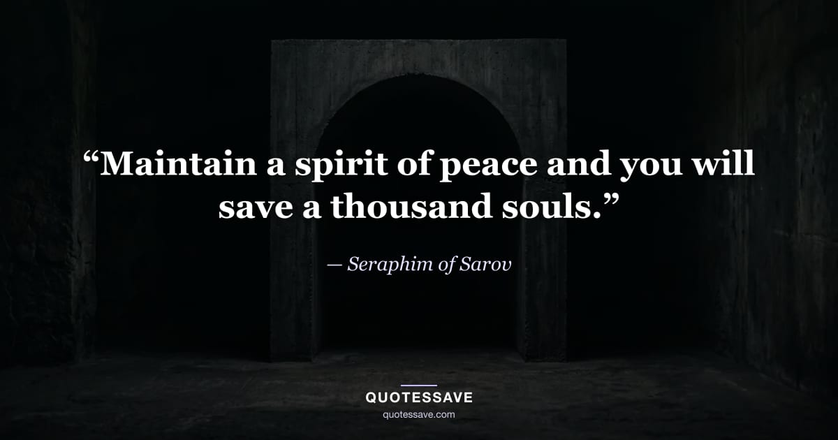 “Maintain a spirit of peace and you will save a thousand souls.” — Seraphim of Sarov