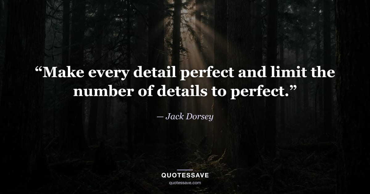 “Make every detail perfect and limit the number of details to perfect.” — Jack Dorsey