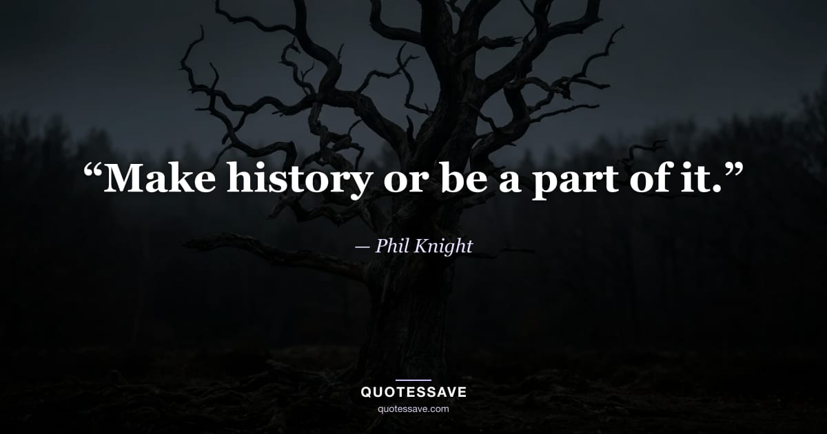 “Make history or be a part of it.” — Phil Knight