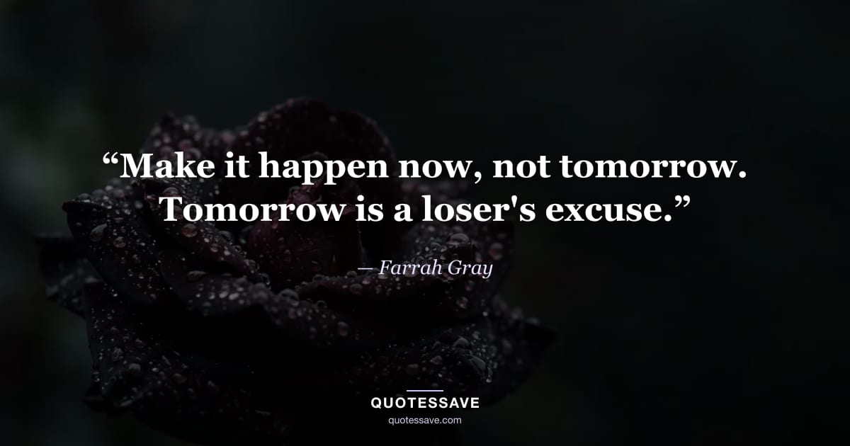 “Make it happen now, not tomorrow. Tomorrow is a loser's excuse.” — Farrah Gray