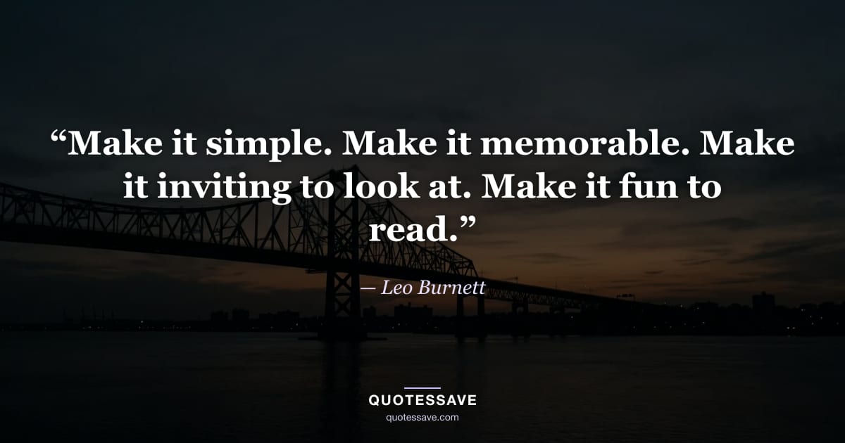 “Make it simple. Make it memorable. Make it inviting to look at. Make it fun to read.” — Leo Burnett