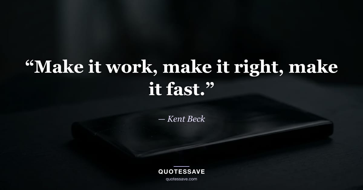 “Make it work, make it right, make it fast.” — Kent Beck