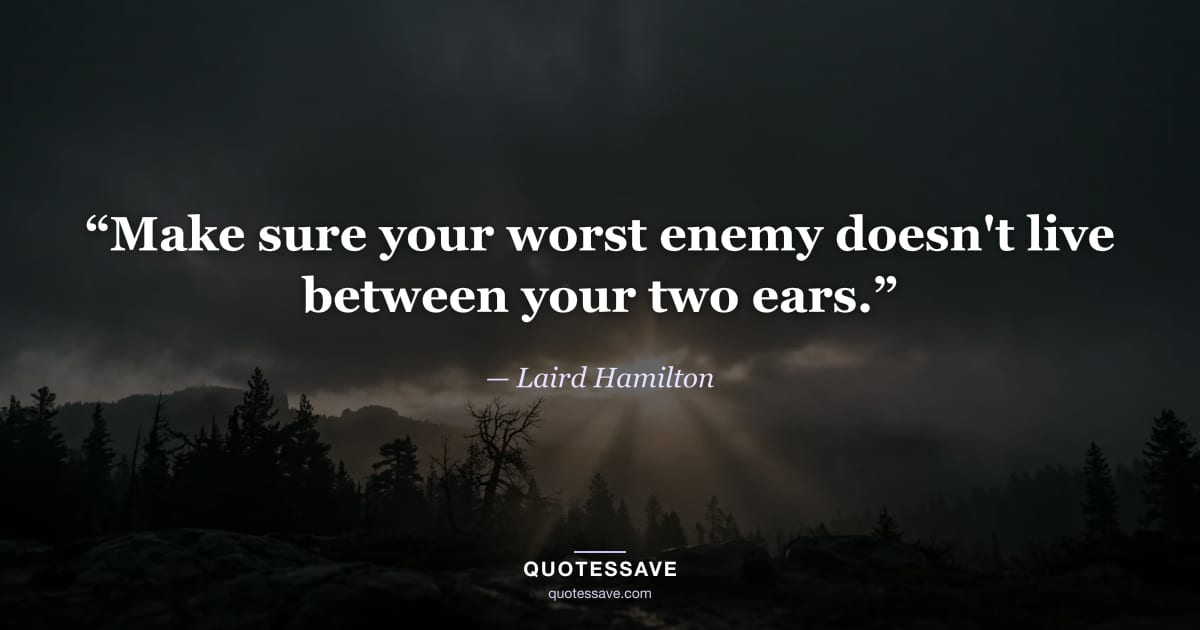 “Make sure your worst enemy doesn't live between your two ears.” — Laird Hamilton