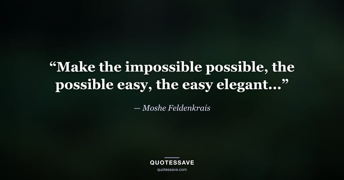 “Make the impossible possible, the possible easy, the easy elegant...” — Moshe Feldenkrais
