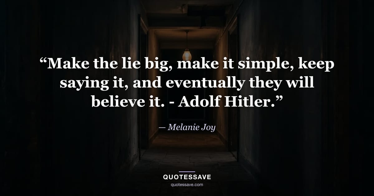 “Make the lie big, make it simple, keep saying it, and eventually they will believe it. - Adolf Hitler.” — Melanie Joy