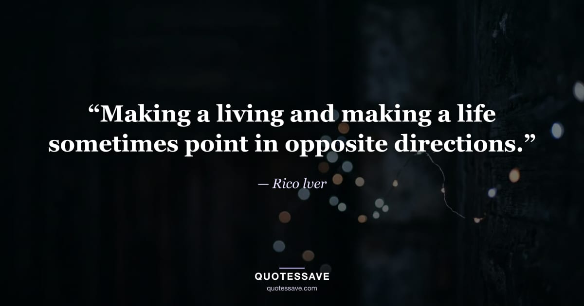 “Making a living and making a life sometimes point in opposite directions.” — Rico lver