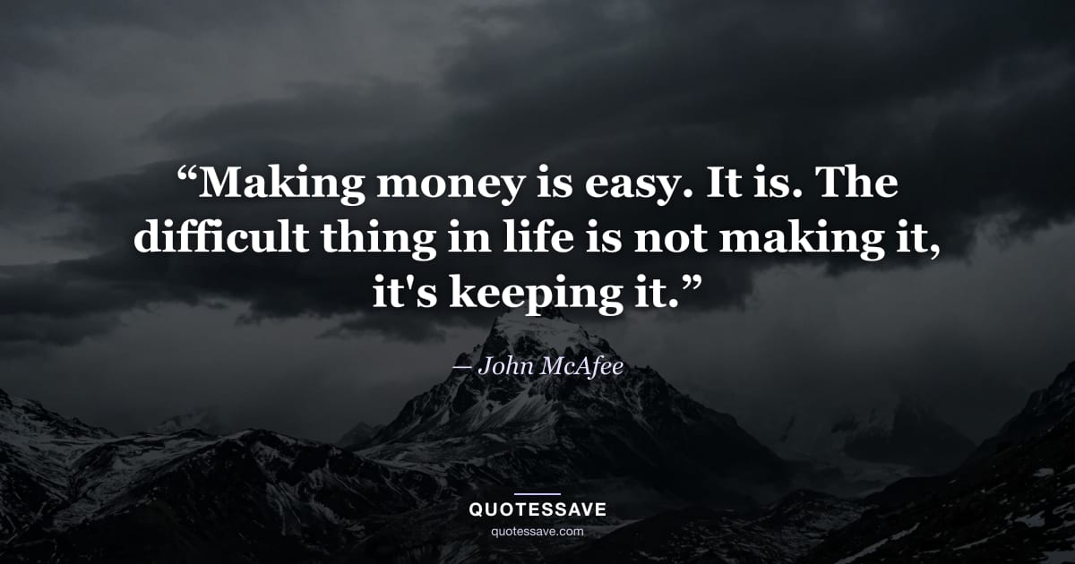 “Making money is easy. It is. The difficult thing in life is not making it, it's keeping it.” — John McAfee