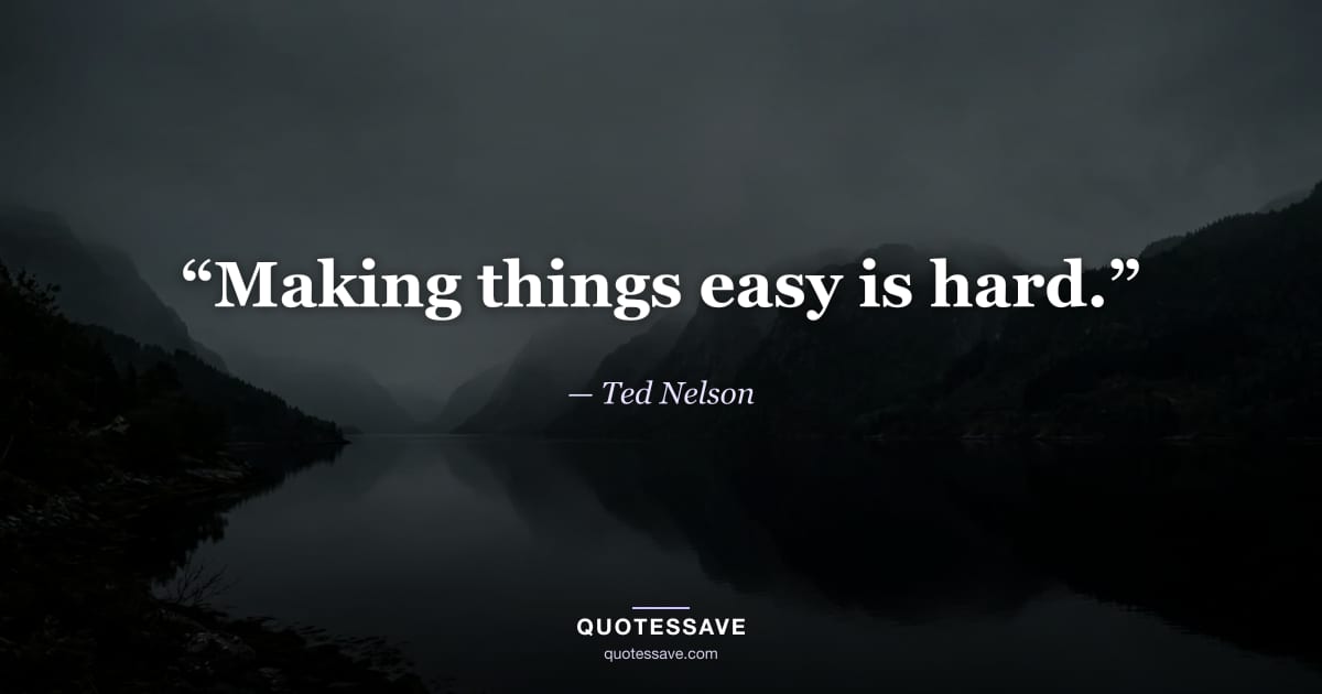 “Making things easy is hard.” — Ted Nelson