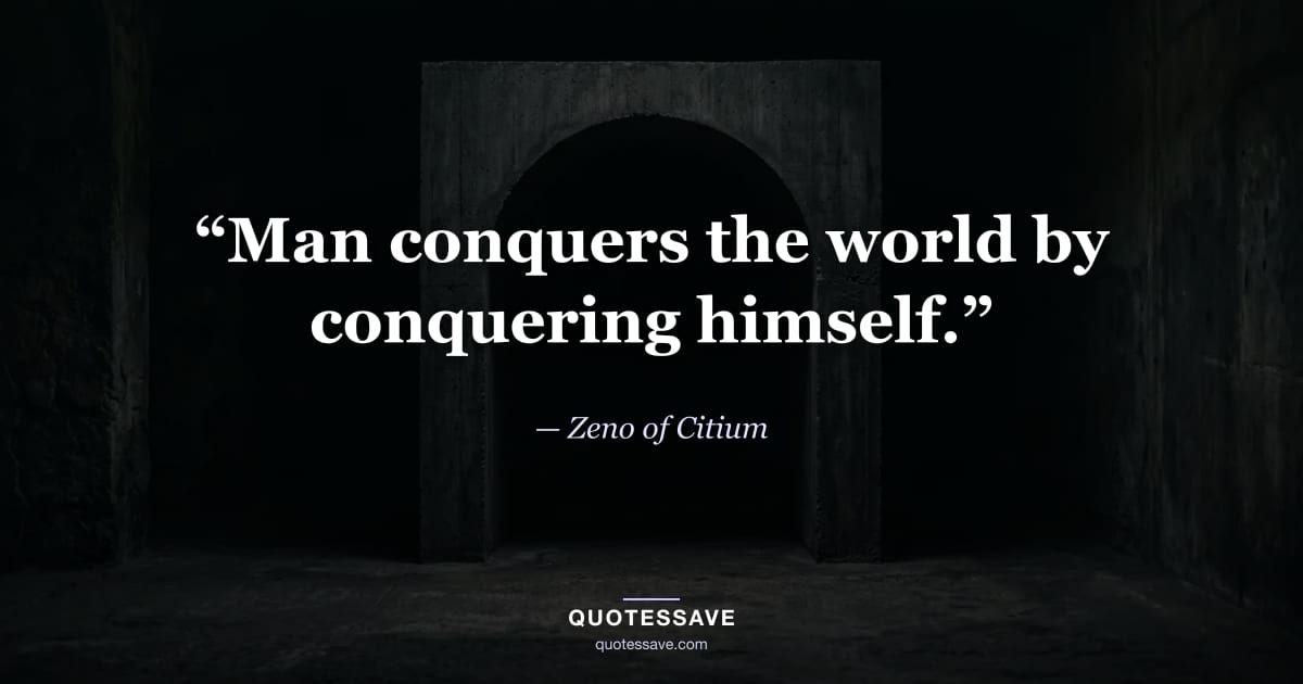 “Man conquers the world by conquering himself.” — Zeno of Citium