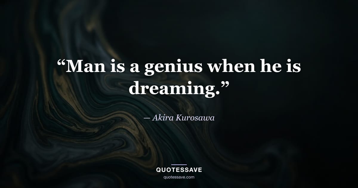 “Man is a genius when he is dreaming.” — Akira Kurosawa