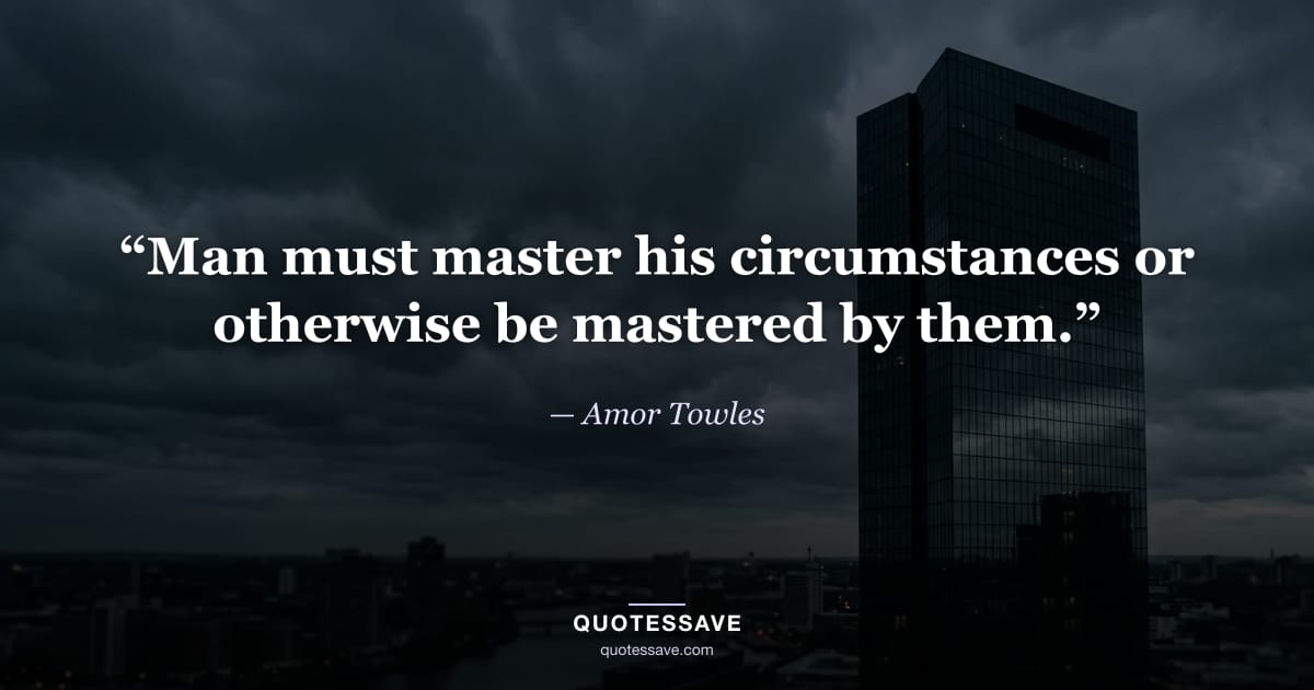 “Man must master his circumstances or otherwise be mastered by them.” — Amor Towles